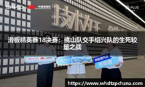 滑板精英赛18决赛：佛山队交手绍兴队的生死较量之战