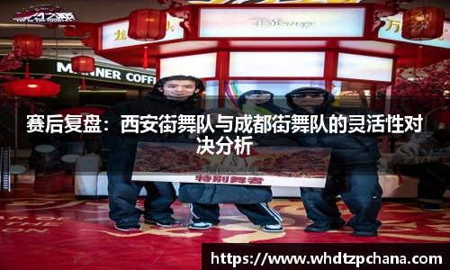 赛后复盘：西安街舞队与成都街舞队的灵活性对决分析