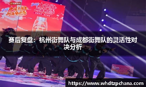 赛后复盘：杭州街舞队与成都街舞队的灵活性对决分析