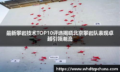 最新攀岩技术TOP10评选揭晓北京攀岩队表现卓越引领潮流