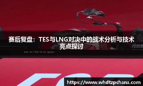 赛后复盘：TES与LNG对决中的战术分析与技术亮点探讨