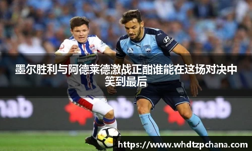 墨尔胜利与阿德莱德激战正酣谁能在这场对决中笑到最后